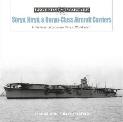 Sōryū, Hiryū, and Unryū-Class Aircraft Carriers: In the Imperial Japanese Navy During World War II - Lars Ahlberg