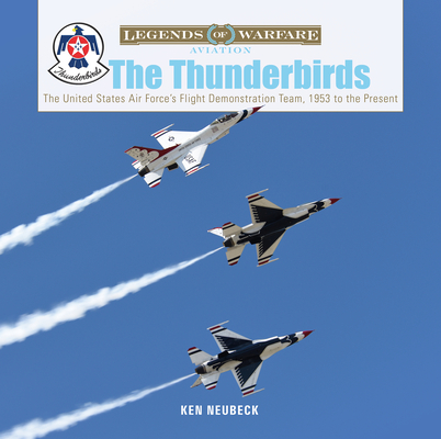 The Thunderbirds: The United States Air Force's Flight Demonstration Team, 1953 to the Present - Ken Neubeck