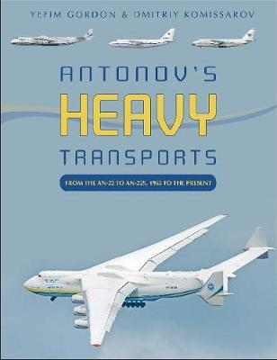 Antonov's Heavy Transports: From the An-22 to An-225, 1965 to the Present - Yefim Gordon