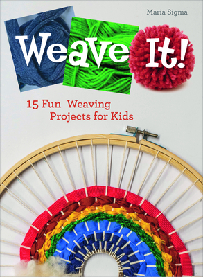 Weave It!: 15 Fun Weaving Projects for Kids - Maria Sigma