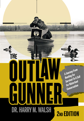 The Outlaw Gunner: A Journey from Hunting for Survival to a Call for Waterfowl Conservation - Harry M. Walsh