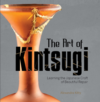 The Art of Kintsugi: Learning the Japanese Craft of Beautiful Repair - Alexandra Kitty