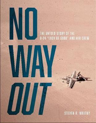 No Way Out: The Untold Story of the B-24 Lady Be Good and Her Crews - Steven R. Whitby