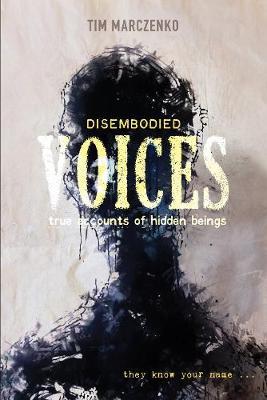 Disembodied Voices: True Accounts of Hidden Beings - Tim Marczenko