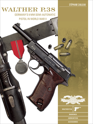Walther P.38: Germany's 9 MM Semiautomatic Pistol in World War II - St�phane Cailleau