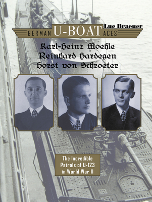 German U-Boat Aces Karl-Heinz Moehle, Reinhard Hardegen & Horst Von Schroeter: The Incredible Patrols of U-123 in World War II - Luc Braeuer