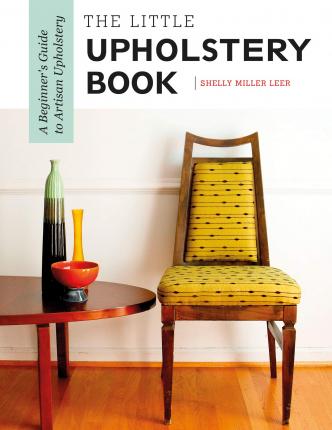The Little Upholstery Book: A Beginner's Guide to Artisan Upholstery - Shelly Miller Leer