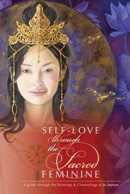 Self-Love Through the Sacred Feminine: A Guide Through the Paintings & Channelings of Jo Jayson - Jo Jayson