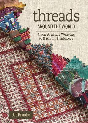 Threads Around the World: From Arabian Weaving to Batik in Zimbabwe - Deb Brandon