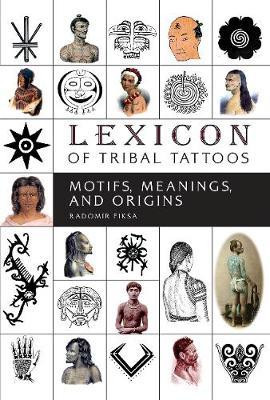 Lexicon of Tribal Tattoos: Motifs, Meanings, and Origins - Radomir Fiksa