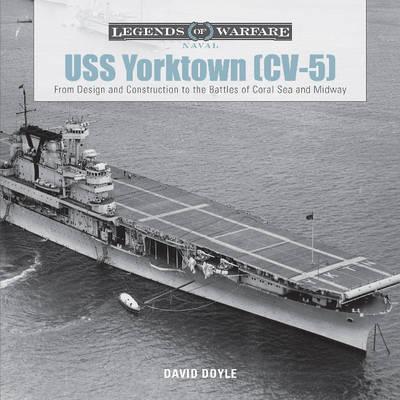 USS Yorktown (CV-5): From Design and Construction to the Battles of Coral Sea and Midway - David Doyle