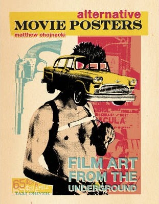 Alternative Movie Posters: Film Art from the Underground - Matthew Chojnacki