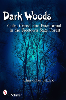 Dark Woods: Cults, Crime, and the Paranormal in the Freetown State Forest, Massachusetts - Christopher Balzano