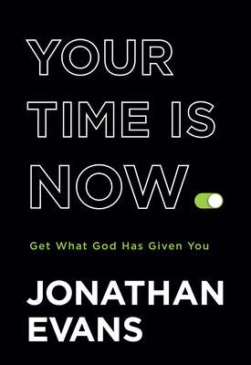 Your Time Is Now: Get What God Has Given You - Jonathan Evans