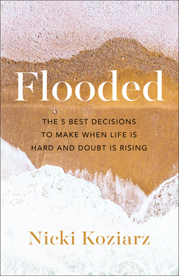 Flooded: The 5 Best Decisions to Make When Life Is Hard and Doubt Is Rising - Nicki Koziarz