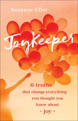 Joykeeper: 6 Truths That Change Everything You Thought You Knew about Joy - Suzanne T. Eller