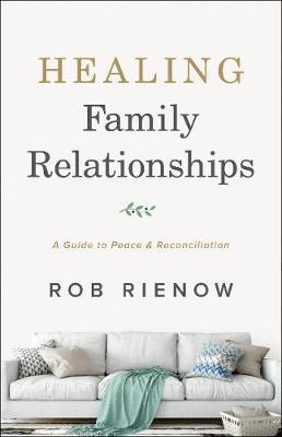 Healing Family Relationships: A Guide to Peace and Reconciliation - Rob Rienow
