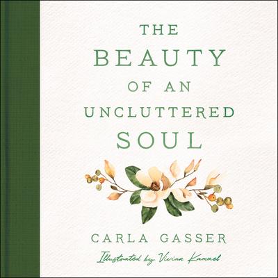 The Beauty of an Uncluttered Soul: Allowing God's Spirit to Transform You from the Inside Out - Carla Gasser