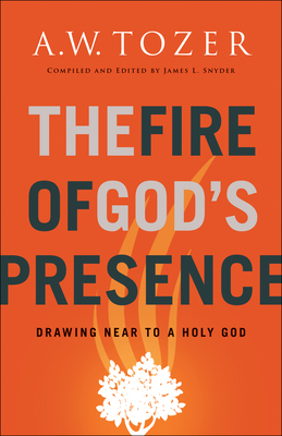 The Fire of God's Presence: Drawing Near to a Holy God - A. W. Tozer