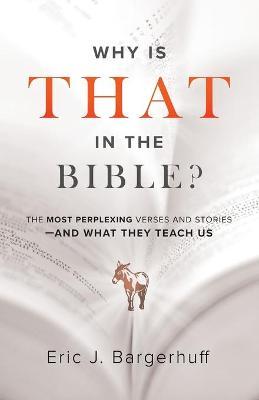 Why Is That in the Bible?: The Most Perplexing Verses and Stories--And What They Teach Us - Eric J. Bargerhuff