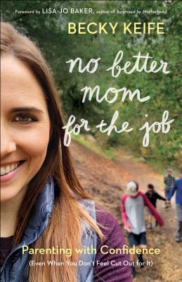 No Better Mom for the Job: Parenting with Confidence (Even When You Don't Feel Cut Out for It) - Becky Keife