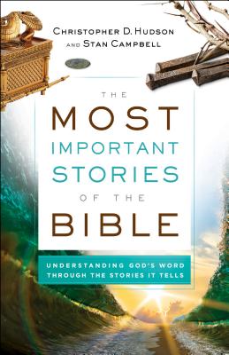 The Most Important Stories of the Bible: Understanding God's Word Through the Stories It Tells - Christopher D. Hudson