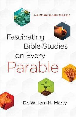 Fascinating Bible Studies on Every Parable: For Personal or Small Group Use - William Marty