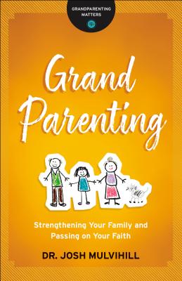 Grandparenting: Strengthening Your Family and Passing on Your Faith - Josh Mulvihill