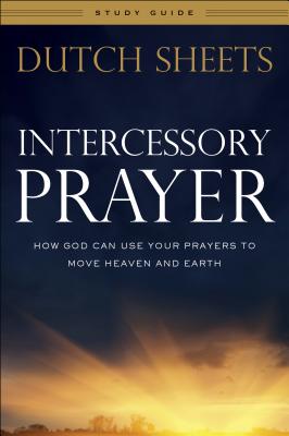 Intercessory Prayer Study Guide: How God Can Use Your Prayers to Move Heaven and Earth - Dutch Sheets