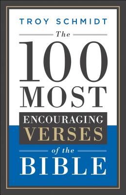 The 100 Most Encouraging Verses of the Bible - Troy Schmidt
