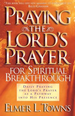 Praying the Lord's Prayer for Spiritual Breakthrough - Elmer L. Towns