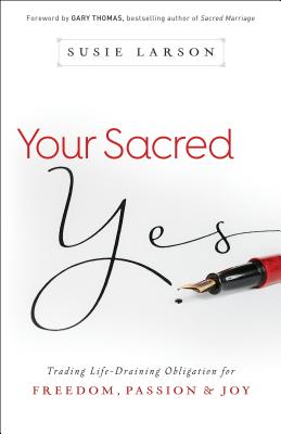 Your Sacred Yes: Trading Life-Draining Obligation for Freedom, Passion, and Joy - Susie Larson