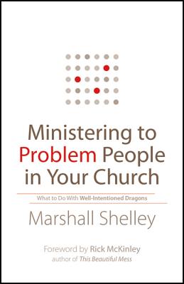 Ministering to Problem People in Your Church: What to Do with Well-Intentioned Dragons - Marshall Shelley