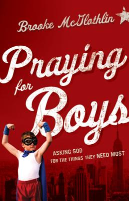 Praying for Boys: Asking God for the Things They Need Most - Brooke Mcglothlin