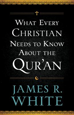 What Every Christian Needs to Know about the Qur'an - James R. White