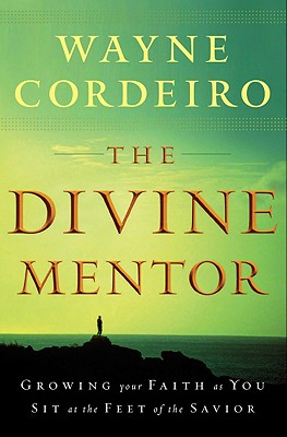 The Divine Mentor: Growing Your Faith as You Sit at the Feet of the Savior - Wayne Cordeiro