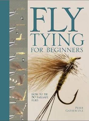Fly Tying for Beginners: How to Tie 50 Failsafe Flies - Peter Gathercole