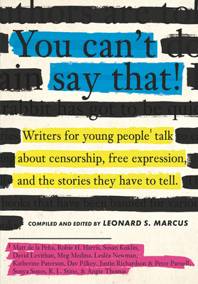 You Can't Say That!: Writers for Young People Talk about Censorship, Free Expression, and the Stories They Have to Tell - Leonard S. Marcus