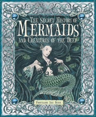 The Secret History of Mermaids and Creatures of the Deep - Ari Professor Berk