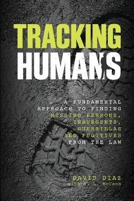Tracking Humans: A Fundamental Approach to Finding Missing Persons, Insurgents, Guerrillas, and Fugitives from the Law - David Diaz