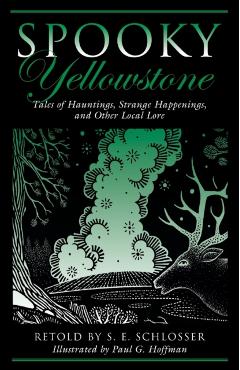 Spooky Yellowstone: Tales Of Hauntings, Strange Happenings, And Other Local Lore, First Edition - S. E. Schlosser