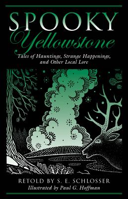 Spooky Yellowstone: Tales Of Hauntings, Strange Happenings, And Other Local Lore, First Edition - S. E. Schlosser
