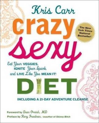 Crazy Sexy Diet: Eat Your Veggies, Ignite Your Spark, and Live Like You Mean It! - Kris Carr