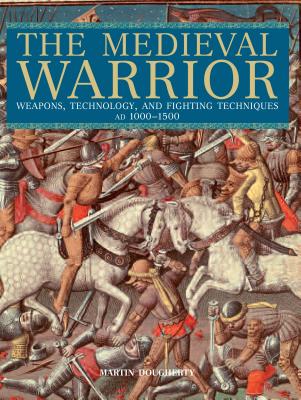 Medieval Warrior: Weapons, Technology, and Fighting Techniques, Ad 1000-1500 - Martin Dougherty