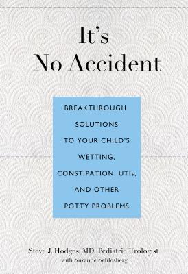 It's No Accident: Breakthrough Solutions to Your Child's Wetting, Constipation, UTIs, and Other Potty Problems - Steve Hodges