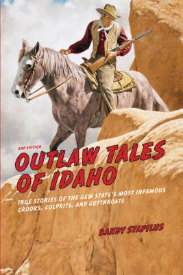 Outlaw Tales of Idaho: True Stories of the Gem State's Most Infamous Crooks, Culprits, and Cutthroats - Randy Stapilus