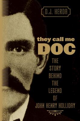 They Call Me Doc: The Story Behind The Legend Of John Henry Holliday - D. J. Herda