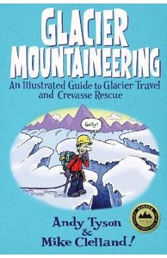 Poza produsului Glacier Mountaineering: An Illustrated Guide to Glacier Travel and Crevasse Rescue - Mike Clelland