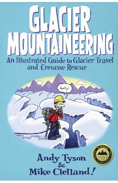 Glacier Mountaineering: An Illustrated Guide to Glacier Travel and Crevasse Rescue - Mike Clelland