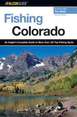 Fishing Colorado: An Angler's Complete Guide To More Than 125 Top Fishing Spots, Second Edition - Ron Baird